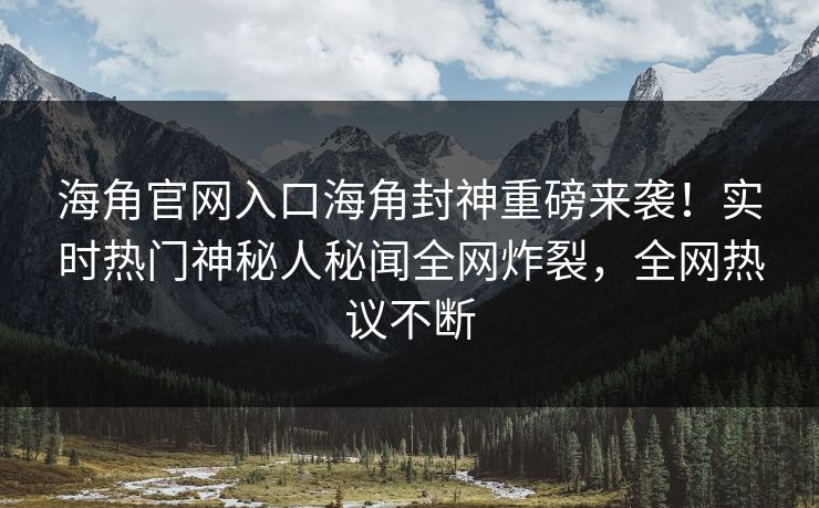 海角官网入口海角封神重磅来袭！实时热门神秘人秘闻全网炸裂，全网热议不断