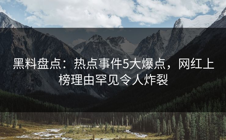 黑料盘点：热点事件5大爆点，网红上榜理由罕见令人炸裂