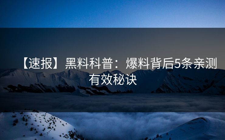 【速报】黑料科普：爆料背后5条亲测有效秘诀
